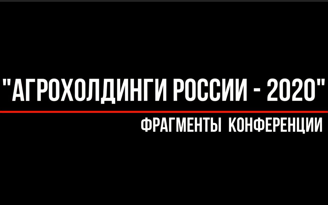 Фрагменты конференции «Агрохолдинги России – 2020»