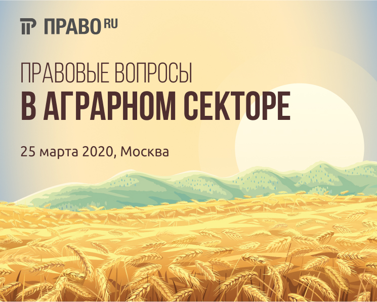 Партнерский материал. Право.ru приглашает на конференцию «Правовые вопросы в агропромышленном комплексе — 2020»